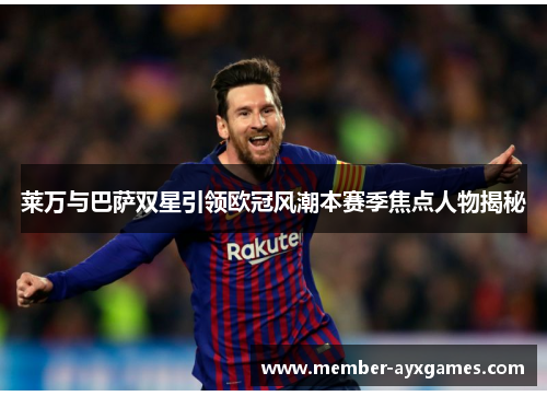 莱万与巴萨双星引领欧冠风潮本赛季焦点人物揭秘