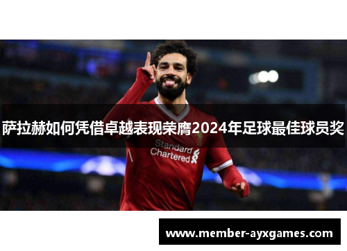 萨拉赫如何凭借卓越表现荣膺2024年足球最佳球员奖