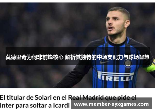 莫德里奇为何非前锋核心 解析其独特的中场支配力与球场智慧