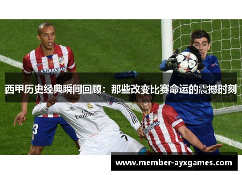 西甲历史经典瞬间回顾：那些改变比赛命运的震撼时刻