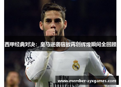 西甲经典对决：皇马逆袭宿敌再创辉煌瞬间全回顾