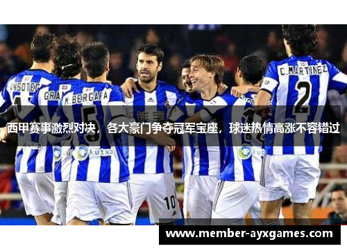 西甲赛事激烈对决，各大豪门争夺冠军宝座，球迷热情高涨不容错过