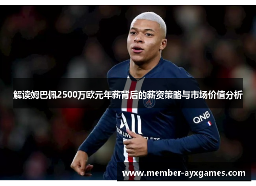 解读姆巴佩2500万欧元年薪背后的薪资策略与市场价值分析