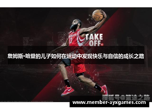 詹姆斯·哈登的儿子如何在运动中发现快乐与自信的成长之路