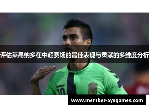 评估莱昂纳多在中超赛场的最佳表现与贡献的多维度分析