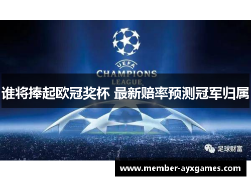 谁将捧起欧冠奖杯 最新赔率预测冠军归属