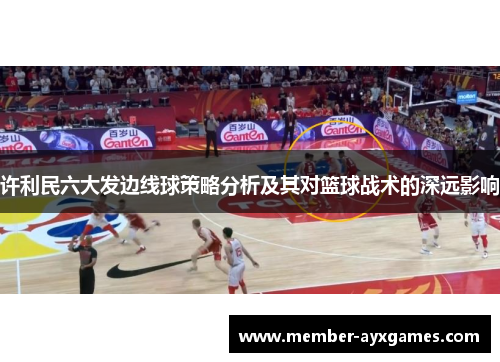 许利民六大发边线球策略分析及其对篮球战术的深远影响