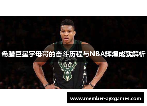 希腊巨星字母哥的奋斗历程与NBA辉煌成就解析