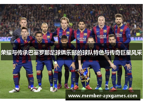 荣耀与传承巴塞罗那足球俱乐部的球队特色与传奇巨星风采