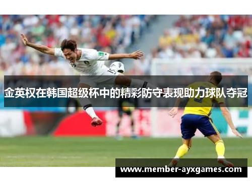 金英权在韩国超级杯中的精彩防守表现助力球队夺冠