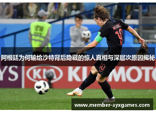 阿根廷为何输给沙特背后隐藏的惊人真相与深层次原因揭秘 阿根廷为何输给沙特背后隐藏的惊人真相与深层次原因揭秘