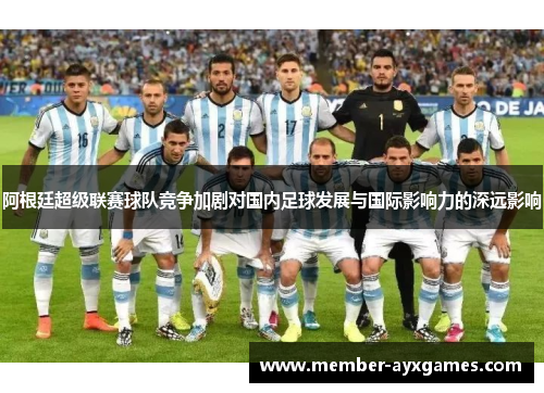 阿根廷超级联赛球队竞争加剧对国内足球发展与国际影响力的深远影响