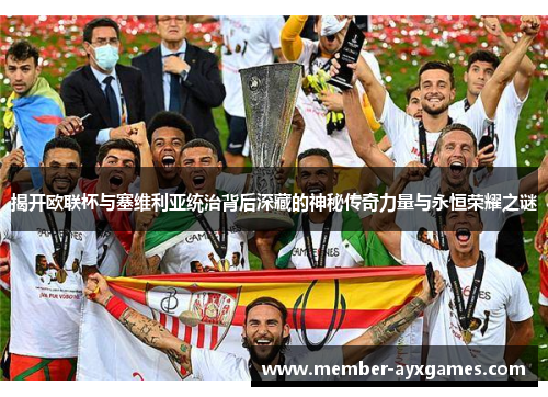 揭开欧联杯与塞维利亚统治背后深藏的神秘传奇力量与永恒荣耀之谜