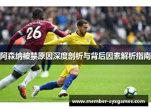 阿森纳被禁原因深度剖析与背后因素解析指南