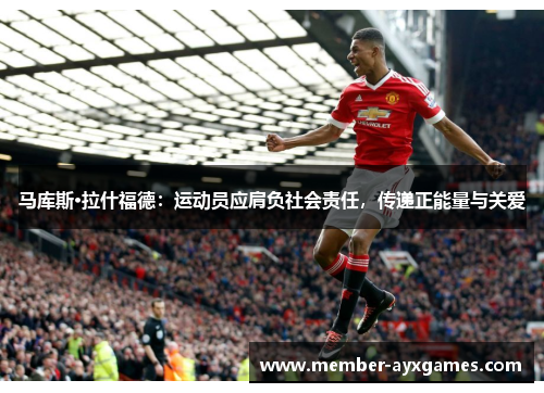 马库斯·拉什福德：运动员应肩负社会责任，传递正能量与关爱