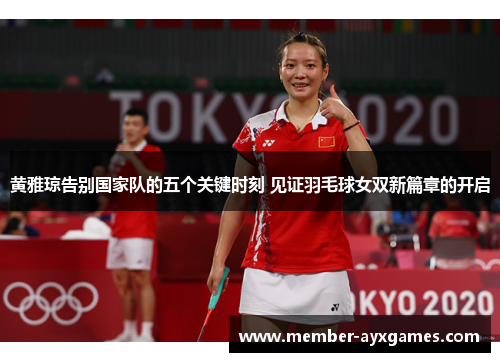 黄雅琼告别国家队的五个关键时刻 见证羽毛球女双新篇章的开启