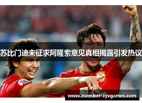 苏比门迪未征求阿隆索意见真相揭露引发热议