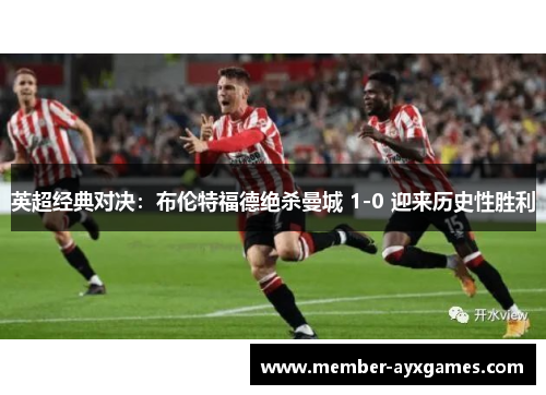 英超经典对决：布伦特福德绝杀曼城 1-0 迎来历史性胜利