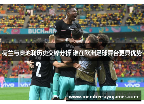 荷兰与奥地利历史交锋分析 谁在欧洲足球舞台更具优势