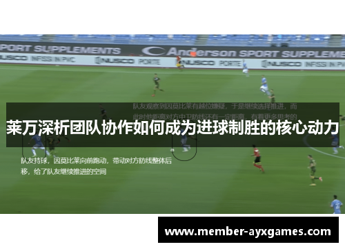 莱万深析团队协作如何成为进球制胜的核心动力