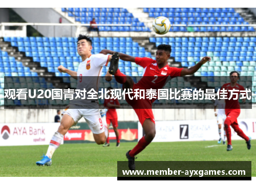 观看U20国青对全北现代和泰国比赛的最佳方式