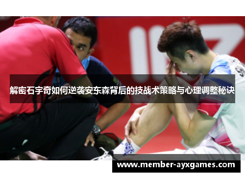 解密石宇奇如何逆袭安东森背后的技战术策略与心理调整秘诀