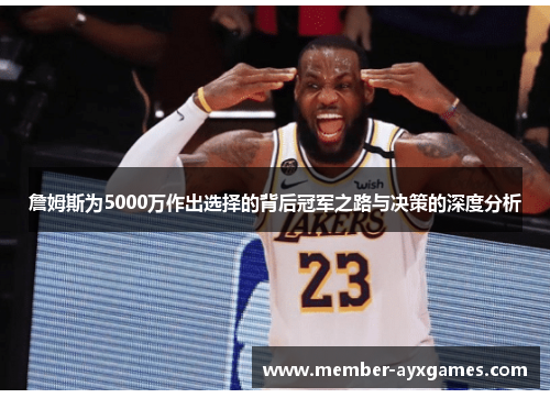詹姆斯为5000万作出选择的背后冠军之路与决策的深度分析 詹姆斯为5000万作出选择的背后冠军之路与决策的深度分析