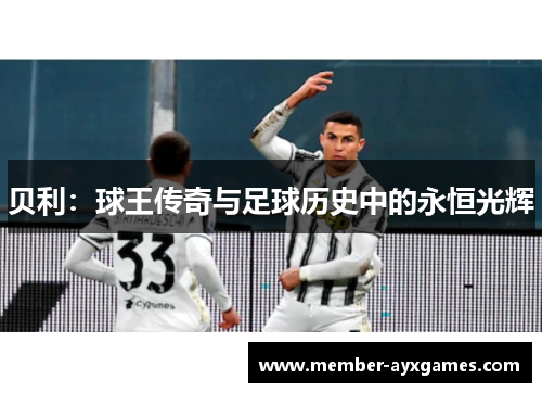 贝利:球王传奇与足球历史中的永恒光辉 贝利:球王传奇与足球历史中的永恒光辉