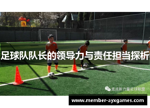 足球队队长的领导力与责任担当探析 足球队队长的领导力与责任担当探析