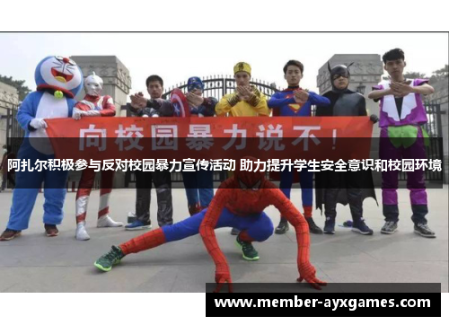 阿扎尔积极参与反对校园暴力宣传活动 助力提升学生安全意识和校园环境 阿扎尔积极参与反对校园暴力宣传活动 助力提升学生安全意识和校园环境