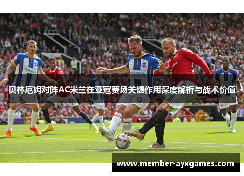 贝林厄姆对阵AC米兰在亚冠赛场关键作用深度解析与战术价值