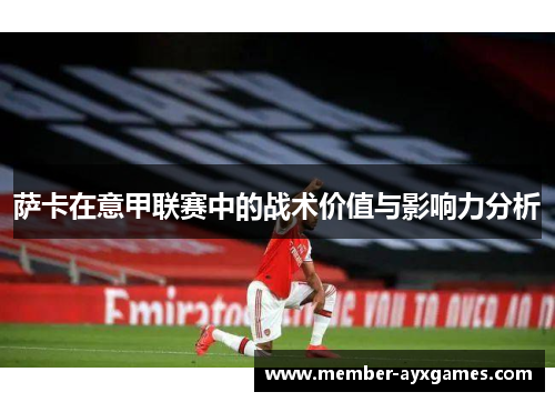 萨卡在意甲联赛中的战术价值与影响力分析 萨卡在意甲联赛中的战术价值与影响力分析