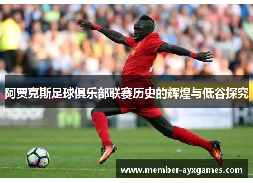阿贾克斯足球俱乐部联赛历史的辉煌与低谷探究 阿贾克斯足球俱乐部联赛历史的辉煌与低谷探究