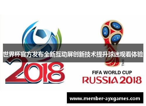 世界杯官方发布全新互动屏创新技术提升球迷观看体验 世界杯官方发布全新互动屏创新技术提升球迷观看体验