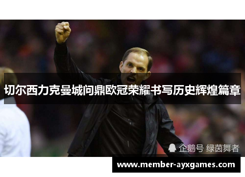 切尔西力克曼城问鼎欧冠荣耀书写历史辉煌篇章 切尔西力克曼城问鼎欧冠荣耀书写历史辉煌篇章