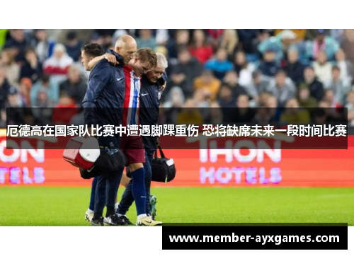 厄德高在国家队比赛中遭遇脚踝重伤 恐将缺席未来一段时间比赛