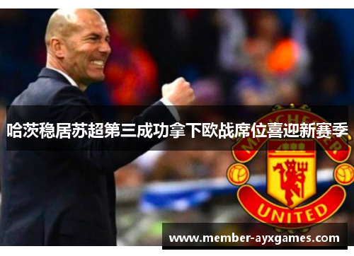 哈茨稳居苏超第三成功拿下欧战席位喜迎新赛季