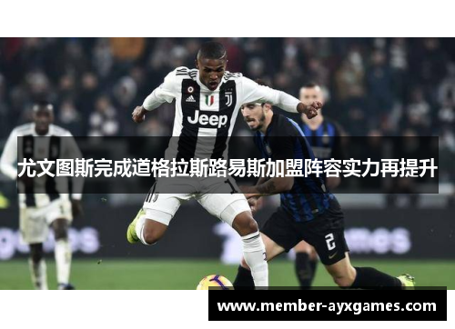 尤文图斯完成道格拉斯路易斯加盟阵容实力再提升 尤文图斯完成道格拉斯路易斯加盟阵容实力再提升