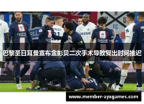 巴黎圣日耳曼宣布金彭贝二次手术导致复出时间推迟 巴黎圣日耳曼宣布金彭贝二次手术导致复出时间推迟
