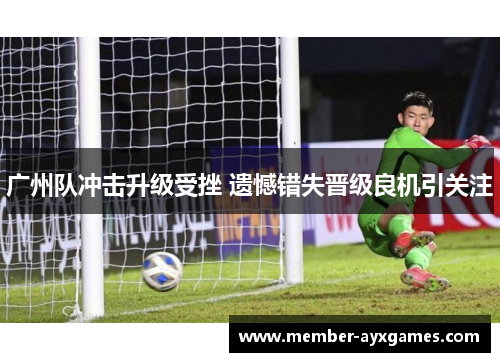 广州队冲击升级受挫 遗憾错失晋级良机引关注