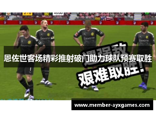 恩佐世客场精彩推射破门助力球队预赛取胜 恩佐世客场精彩推射破门助力球队预赛取胜