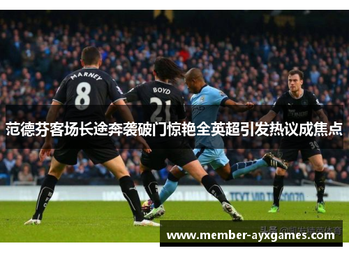 范德芬客场长途奔袭破门惊艳全英超引发热议成焦点