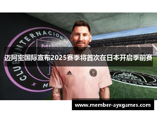 迈阿密国际宣布2025赛季将首次在日本开启季前赛