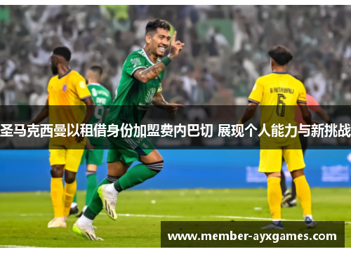 圣马克西曼以租借身份加盟费内巴切 展现个人能力与新挑战 圣马克西曼以租借身份加盟费内巴切 展现个人能力与新挑战