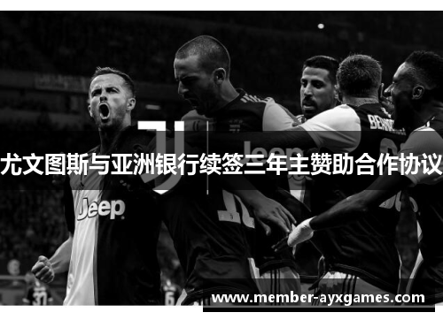 尤文图斯与亚洲银行续签三年主赞助合作协议 尤文图斯与亚洲银行续签三年主赞助合作协议