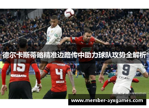 德尔卡斯蒂略精准边路传中助力球队攻势全解析 德尔卡斯蒂略精准边路传中助力球队攻势全解析