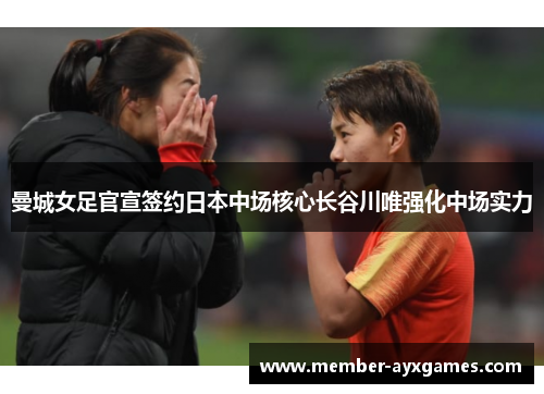 曼城女足官宣签约日本中场核心长谷川唯强化中场实力 曼城女足官宣签约日本中场核心长谷川唯强化中场实力