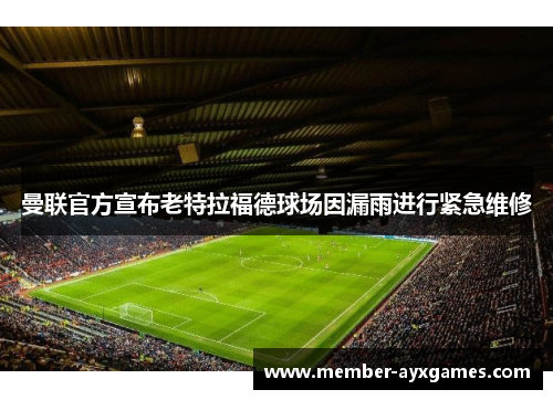 曼联官方宣布老特拉福德球场因漏雨进行紧急维修 曼联官方宣布老特拉福德球场因漏雨进行紧急维修