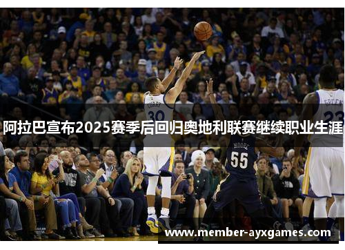阿拉巴宣布2025赛季后回归奥地利联赛继续职业生涯 阿拉巴宣布2025赛季后回归奥地利联赛继续职业生涯