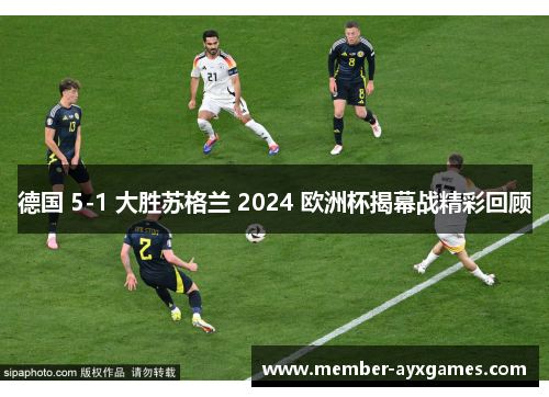 德国 5-1 大胜苏格兰 2024 欧洲杯揭幕战精彩回顾